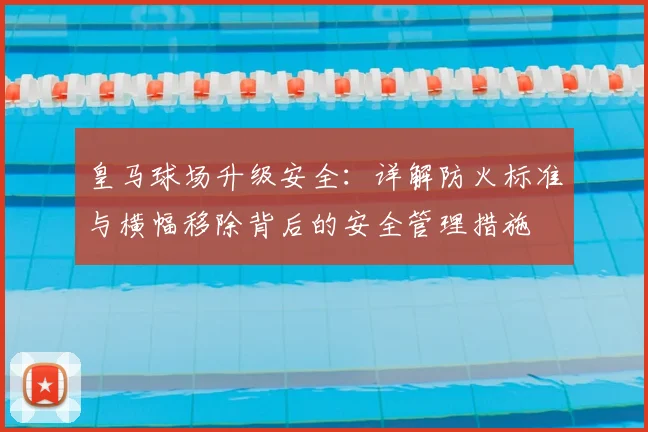 皇马球场升级安全:详解防火标准与横幅移除背后的安全管理措施
