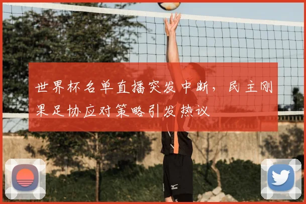 世界杯名单直播突发中断,民主刚果足协应对策略引发热议