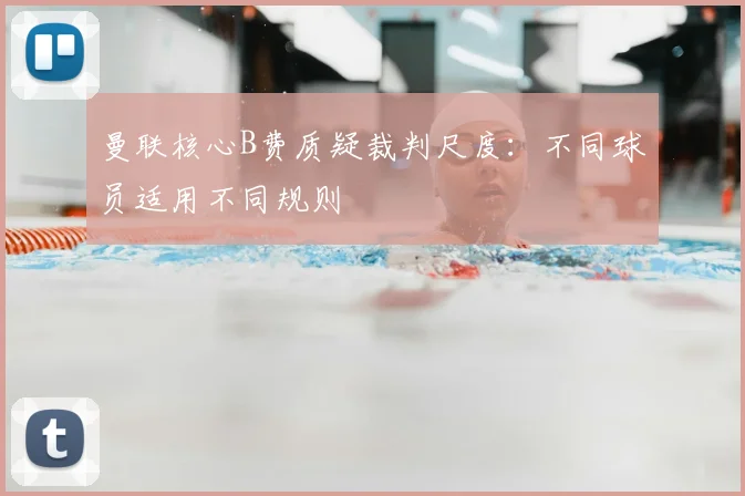 曼联核心B费质疑裁判尺度:不同球员适用不同规则