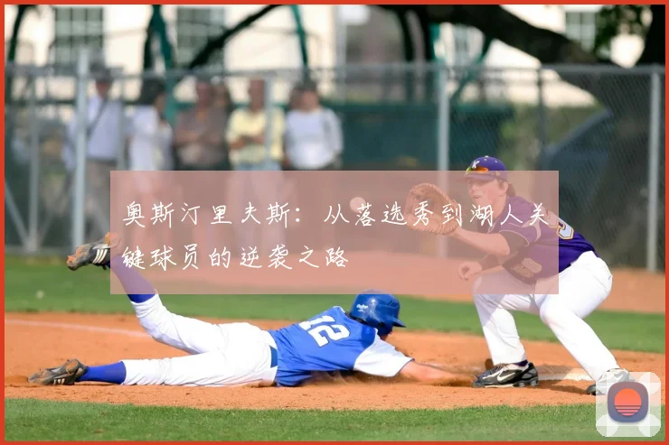 奥斯汀里夫斯:从落选秀到湖人关键球员的逆袭之路