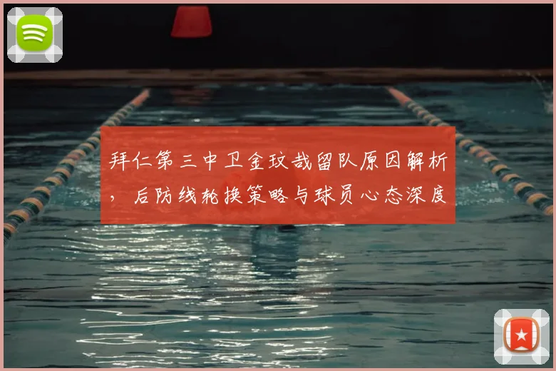 拜仁第三中卫金玟哉留队原因解析,后防线轮换策略与球员心态深度分析